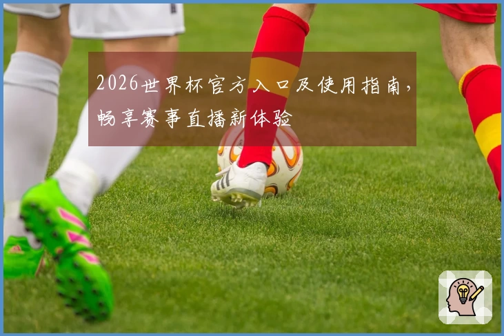 2026世界杯官方入口及使用指南，畅享赛事直播新体验