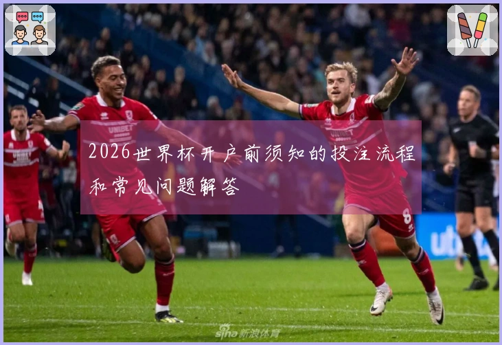2026世界杯开户前须知的投注流程和常见问题解答