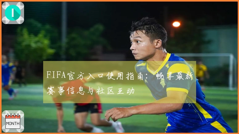 FIFA官方入口使用指南:畅享最新赛事信息与社区互动