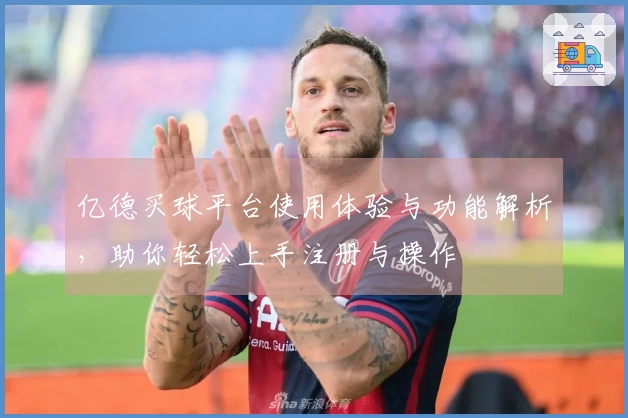 亿德买球平台使用体验与功能解析，助你轻松上手注册与操作
