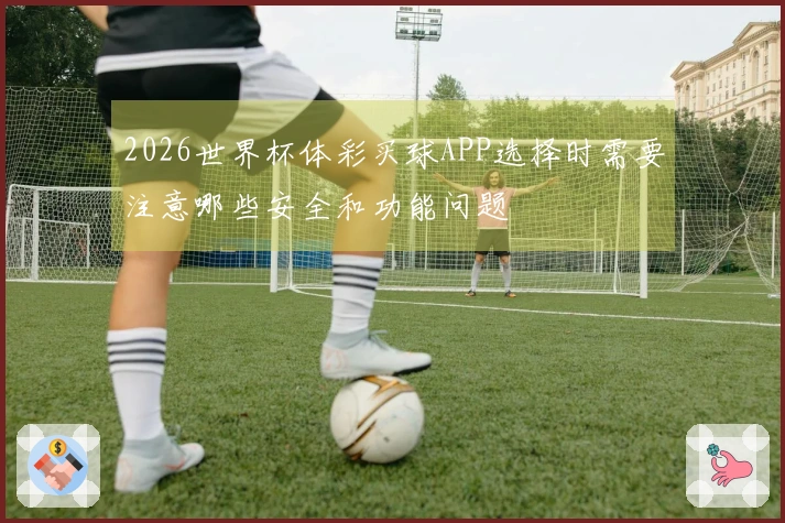 2026世界杯体彩买球APP选择时需要注意哪些安全和功能问题
