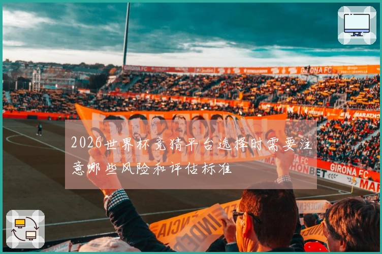 2026世界杯竞猜平台选择时需要注意哪些风险和评估标准