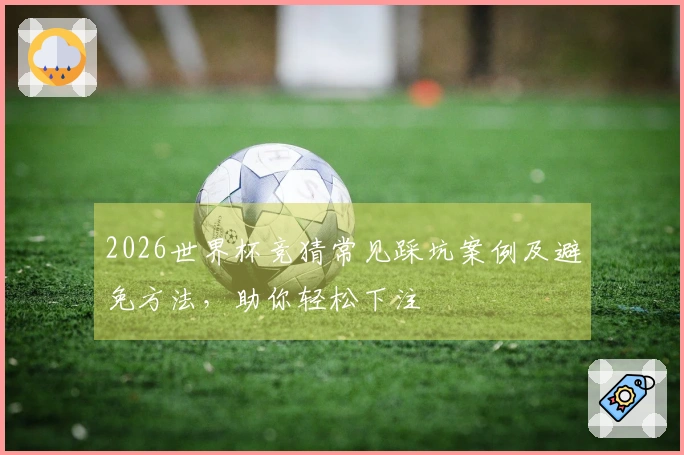 2026世界杯竞猜常见踩坑案例及避免方法，助你轻松下注