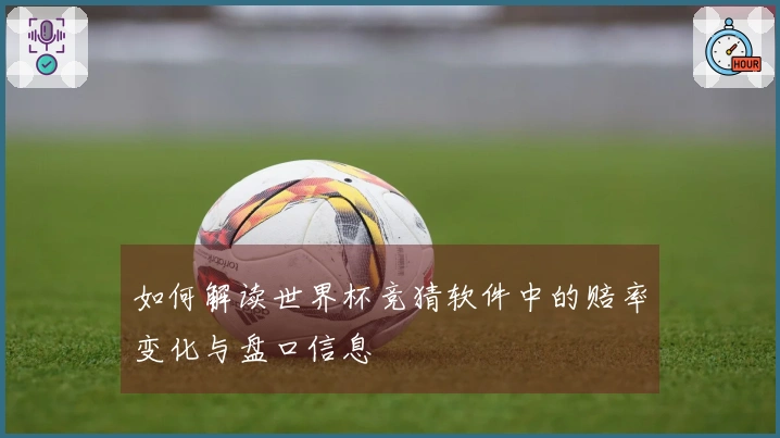 如何解读世界杯竞猜软件中的赔率变化与盘口信息