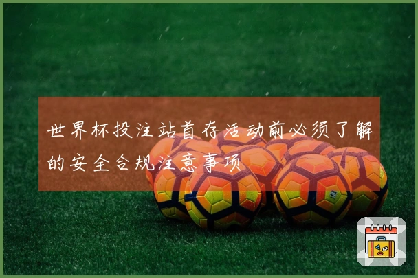 世界杯投注站首存活动前必须了解的安全合规注意事项