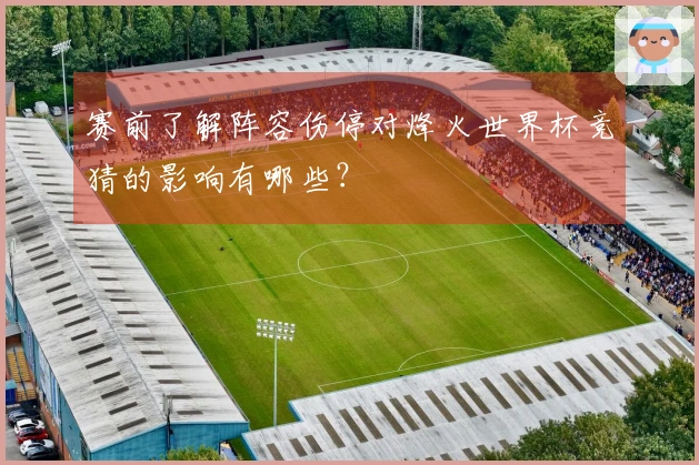 赛前了解阵容伤停对烽火世界杯竞猜的影响有哪些？
