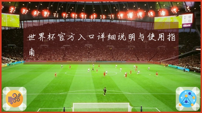 世界杯官方入口详细说明与使用指南