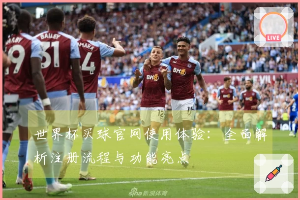 世界杯买球官网使用体验：全面解析注册流程与功能亮点