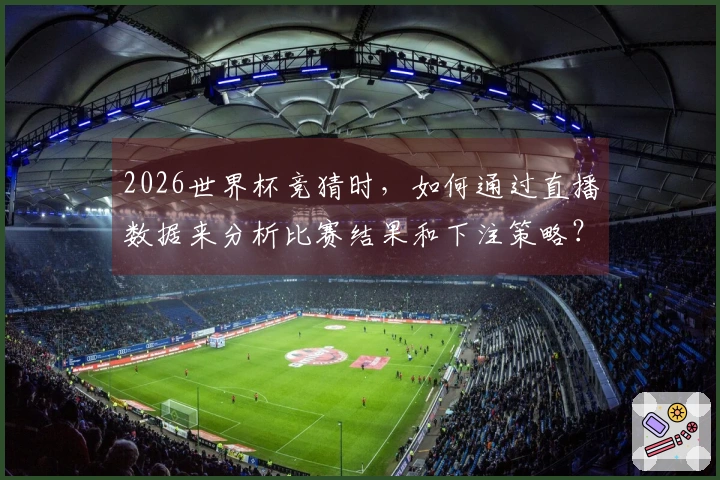 2026世界杯竞猜时,如何通过直播数据来分析比赛结果和下注策略?