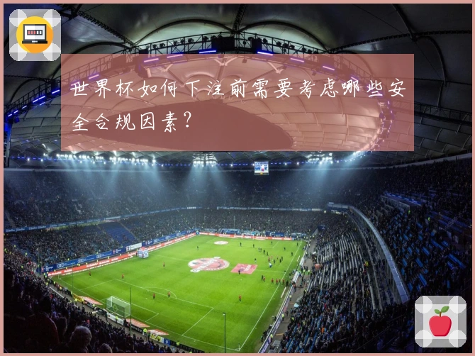 世界杯如何下注前需要考虑哪些安全合规因素?
