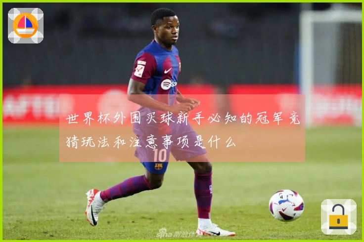 世界杯外围买球新手必知的冠军竞猜玩法和注意事项是什么