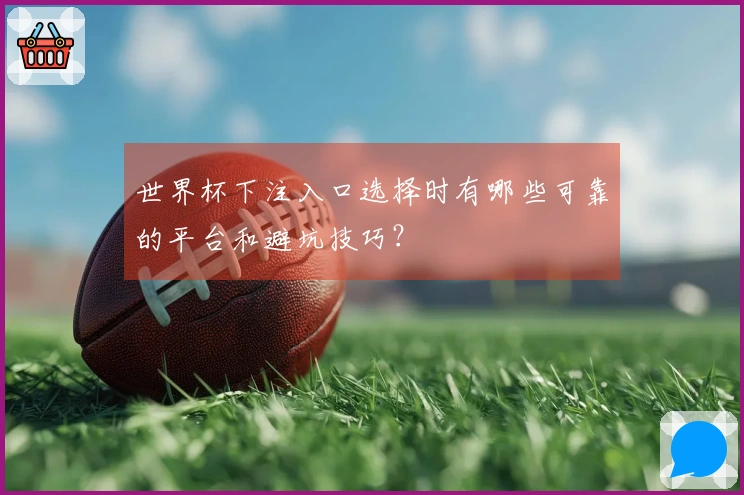 世界杯下注入口选择时有哪些可靠的平台和避坑技巧？