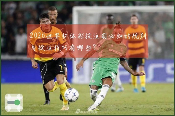 2026世界杯体彩投注前必知的规则与投注技巧有哪些?