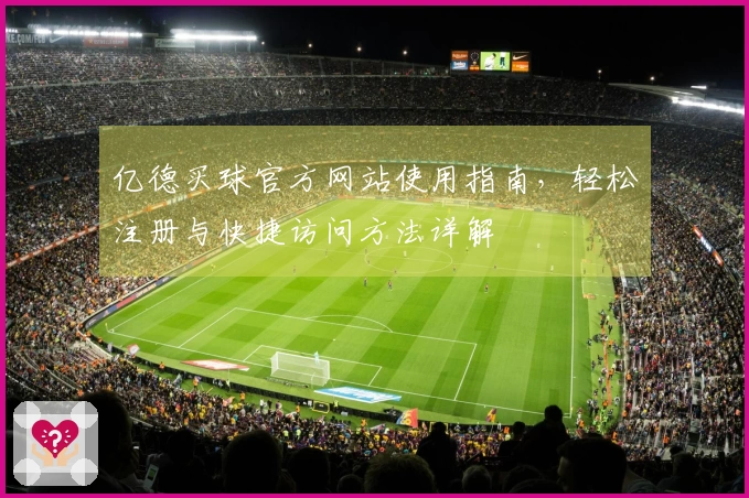 亿德买球官方网站使用指南，轻松注册与快捷访问方法详解