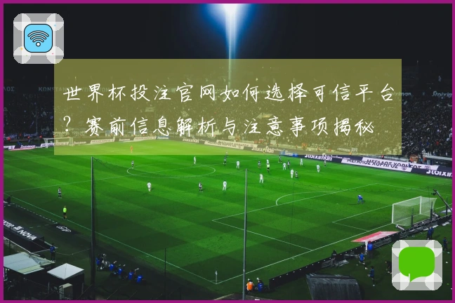 世界杯投注官网如何选择可信平台?赛前信息解析与注意事项揭秘