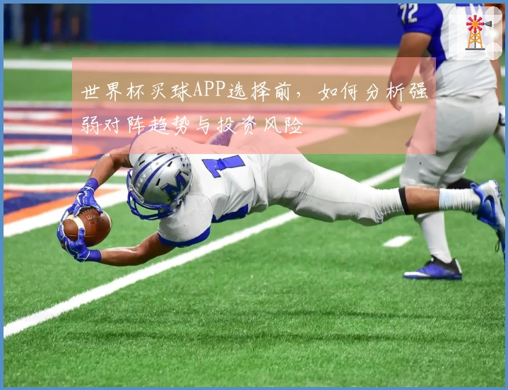 世界杯买球APP选择前，如何分析强弱对阵趋势与投资风险