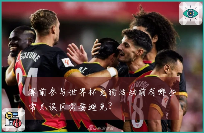 赛前参与世界杯竞猜活动前有哪些常见误区需要避免？