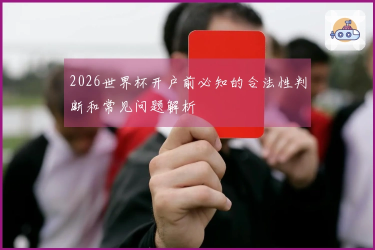 2026世界杯开户前必知的合法性判断和常见问题解析