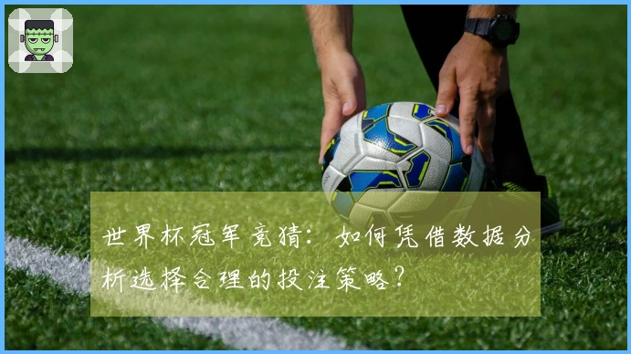 世界杯冠军竞猜:如何凭借数据分析选择合理的投注策略?