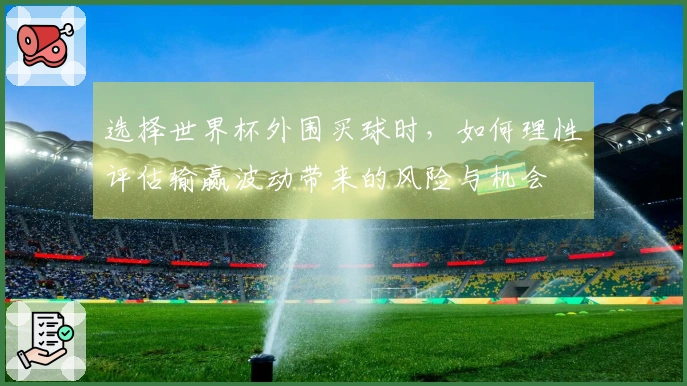 选择世界杯外围买球时，如何理性评估输赢波动带来的风险与机会
