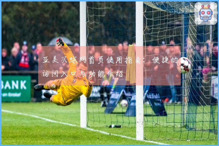 亚美买球网首页使用指南：便捷的访问入口与功能介绍
