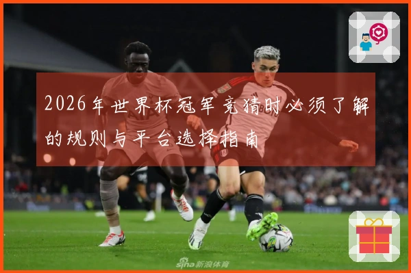 2026年世界杯冠军竞猜时必须了解的规则与平台选择指南