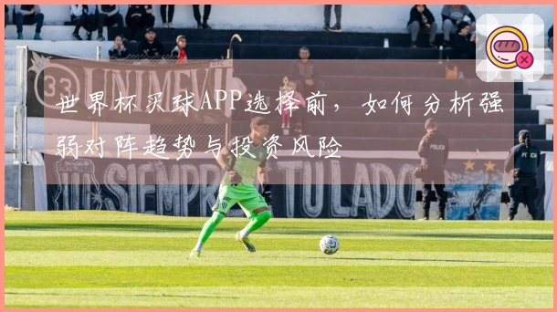 世界杯买球APP选择前，如何分析强弱对阵趋势与投资风险