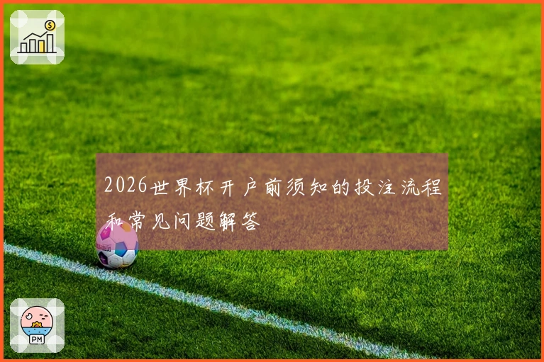 2026世界杯开户前须知的投注流程和常见问题解答